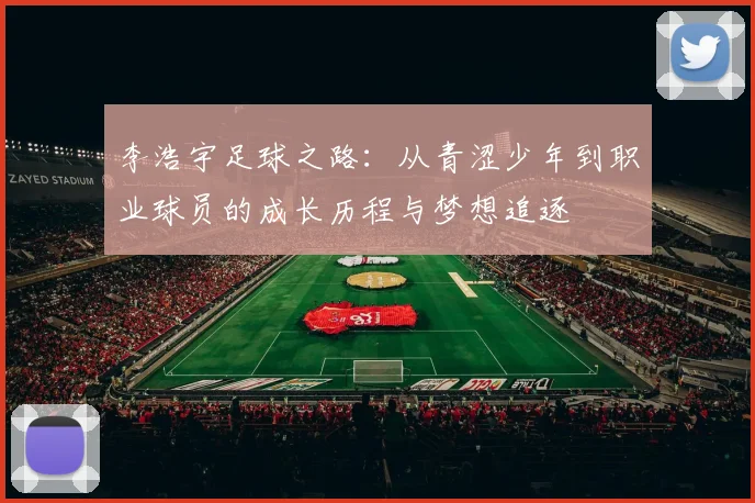 李浩宇足球之路：从青涩少年到职业球员的成长历程与梦想追逐