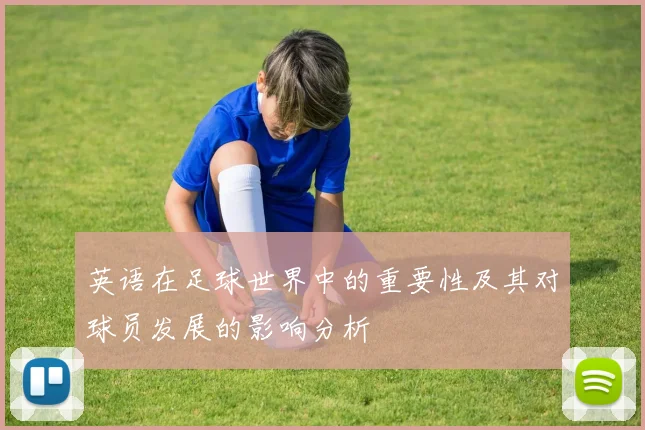 英语在足球世界中的重要性及其对球员发展的影响分析
