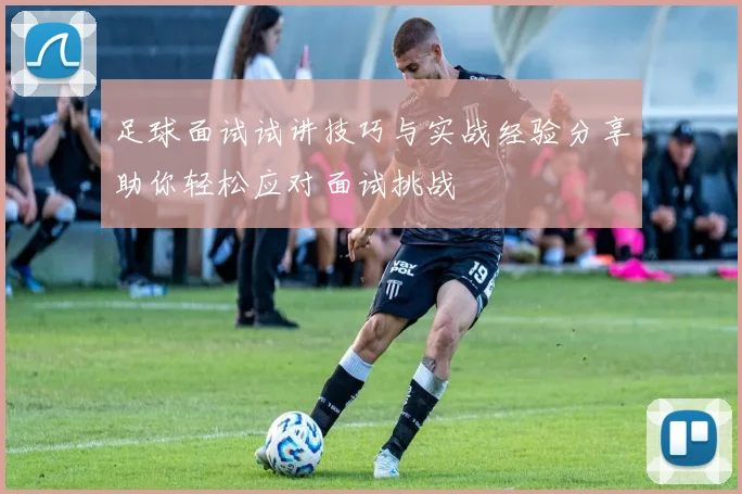 足球面试试讲技巧与实战经验分享助你轻松应对面试挑战
