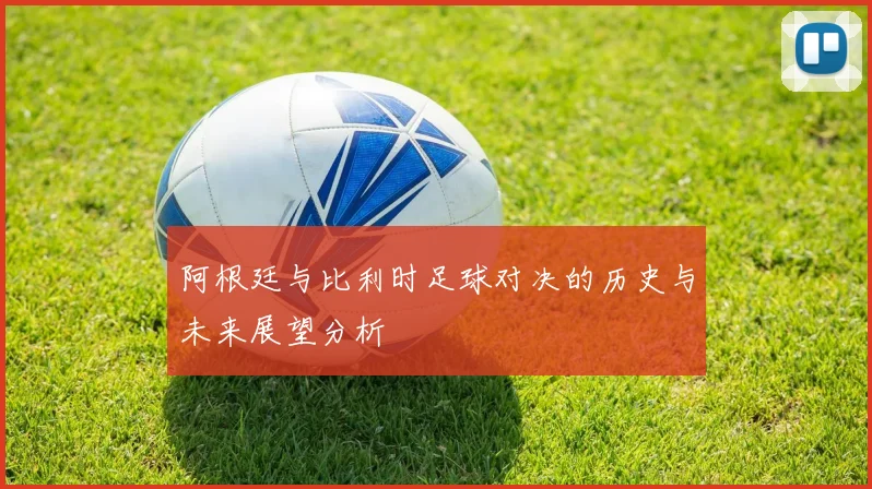阿根廷与比利时足球对决的历史与未来展望分析
