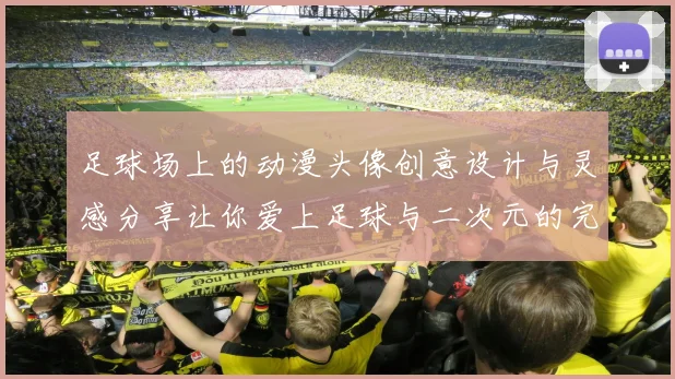 足球场上的动漫头像创意设计与灵感分享让你爱上足球与二次元的完美结合