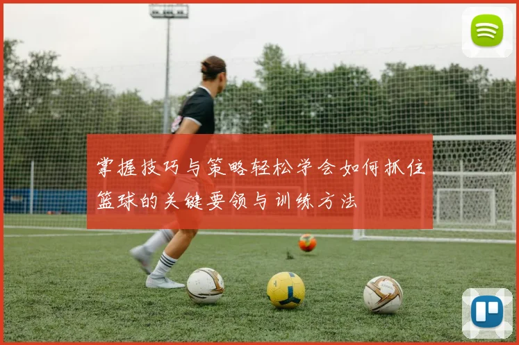 掌握技巧与策略轻松学会如何抓住篮球的关键要领与训练方法