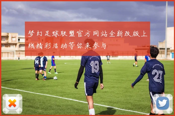 梦幻足球联盟官方网站全新改版上线精彩活动等你来参与