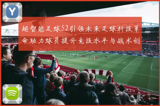 超智能足球52引领未来足球科技革命助力球员提升竞技水平与战术创新